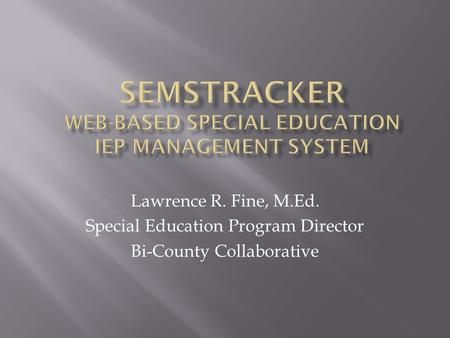 Lawrence R. Fine, M.Ed. Special Education Program Director Bi-County Collaborative.
