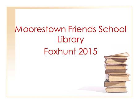 Moorestown Friends School Library Foxhunt 2015. By the end of this tutorial, you should understand: the concept of the Dewey Decimal system and subject.
