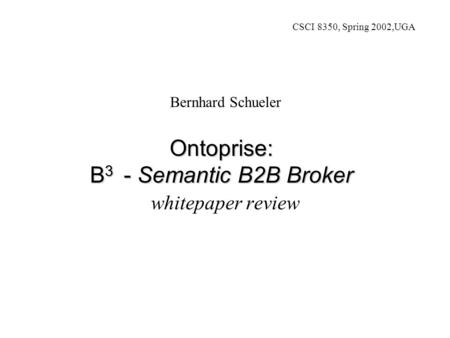 Ontoprise: B 3 - Semantic B2B Broker whitepaper review Bernhard Schueler CSCI 8350, Spring 2002,UGA.