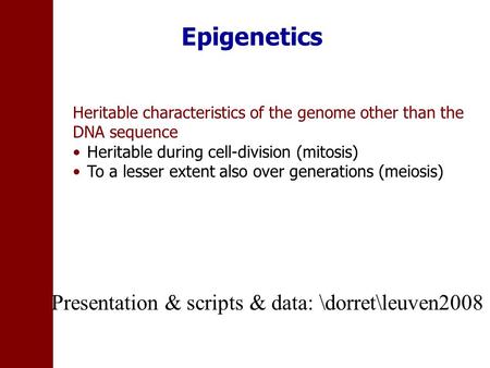 Epigenetics Heritable characteristics of the genome other than the DNA sequence Heritable during cell-division (mitosis) To a lesser extent also over generations.
