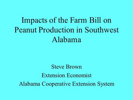 Impacts of the Farm Bill on Peanut Production in Southwest Alabama Steve Brown Extension Economist Alabama Cooperative Extension System.