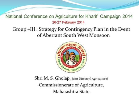 Group –III : Strategy for Contingency Plan in the Event of Aberrant South West Monsoon Shri M. S. Gholap, Joint Director( Agriculture) Commissionerate.