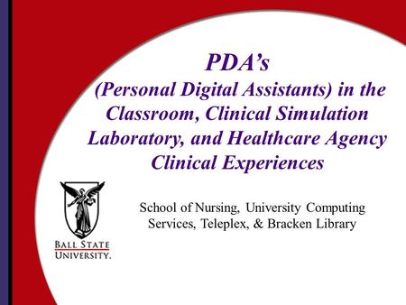 School of Nursing, University Computing Services, Teleplex, & Bracken Library PDA’s (Personal Digital Assistants) in the Classroom, Clinical Simulation.