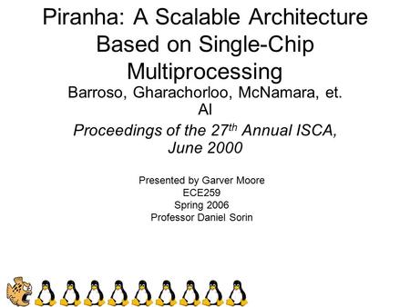 Piranha: A Scalable Architecture Based on Single-Chip Multiprocessing Barroso, Gharachorloo, McNamara, et. Al Proceedings of the 27 th Annual ISCA, June.