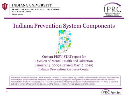 1 Indiana Prevention System Components Custom PREV-STAT report for Division of Mental Health and Addiction January 14, 2009 (Revised May 17, 2010) Indiana.