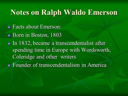 Notes on Ralph Waldo Emerson Facts about Emerson: Facts about Emerson: Born in Boston, 1803 Born in Boston, 1803 In 1832, became a transcendentalist after.