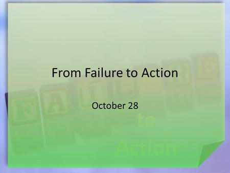 From Failure to Action October 28. Think About This … What are some big mistakes a person can make in the work place? Some failures can make us want to.
