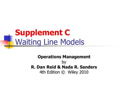 Supplement C Waiting Line Models Operations Management by R. Dan Reid & Nada R. Sanders 4th Edition © Wiley 2010.