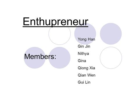 Enthupreneur Yong Han Gin Jin Nithya Gina Qiong Xia Qian Wen Gui Lin Members: