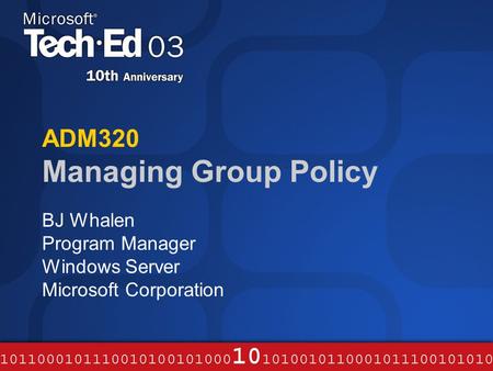 ADM320 Managing Group Policy BJ Whalen Program Manager Windows Server Microsoft Corporation.