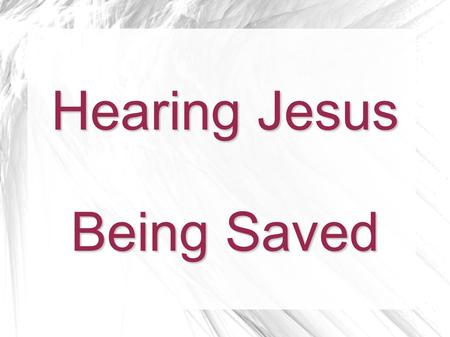 Hearing Jesus Being Saved. To Hear Jesus To believe in Jesus, one must hear Jesus.  Jesus said to come and learn of Him. Matt 11:27-30  The apostles.