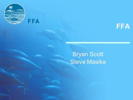 FFA Bryan Scott Steve Masika. FFA Pacific Islands Forum Fisheries Agency CROP agency like SPC, SOPAC Focused on fisheries – especially Tuna Based Honiara,