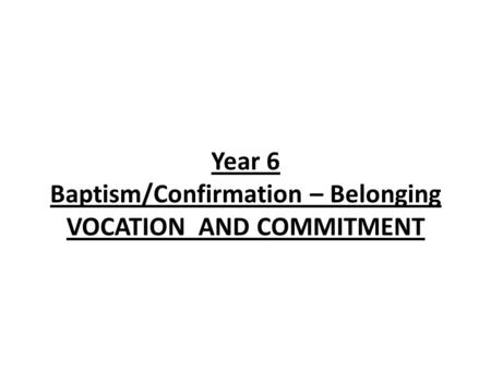 Year 6 Baptism/Confirmation – Belonging VOCATION AND COMMITMENT