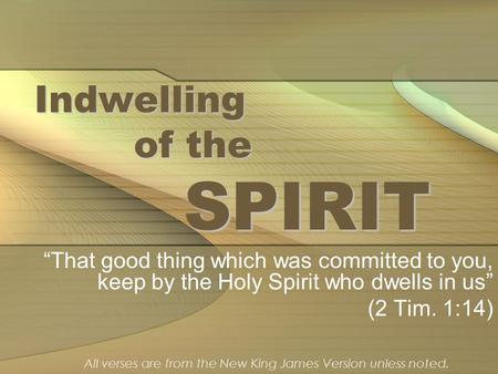 Indwelling of the SPIRIT “That good thing which was committed to you, keep by the Holy Spirit who dwells in us” (2 Tim. 1:14) All verses are from the New.