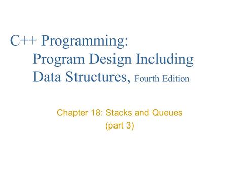 C++ Programming: Program Design Including Data Structures, Fourth Edition Chapter 18: Stacks and Queues (part 3)