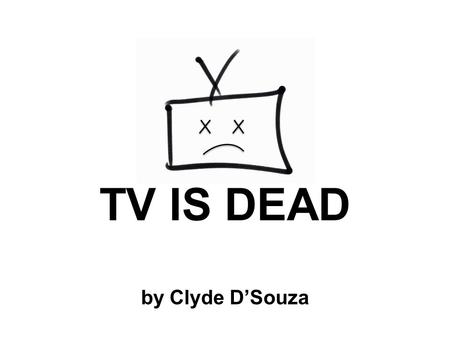 TV IS DEAD by Clyde D’Souza. What is TV? 2100 satellites in space.
