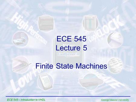 George Mason University ECE 545 – Introduction to VHDL ECE 545 Lecture 5 Finite State Machines.
