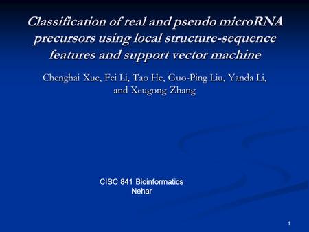 1 Classification of real and pseudo microRNA precursors using local structure-sequence features and support vector machine Chenghai Xue, Fei Li, Tao He,