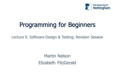 Programming for Beginners Martin Nelson Elizabeth FitzGerald Lecture 5: Software Design & Testing; Revision Session.