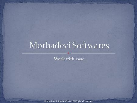 Work with ease Morbadevi Softwares®2013 All Rights Reserved.
