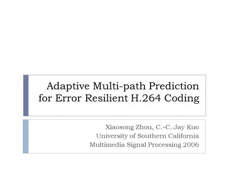 Adaptive Multi-path Prediction for Error Resilient H.264 Coding Xiaosong Zhou, C.-C. Jay Kuo University of Southern California Multimedia Signal Processing.