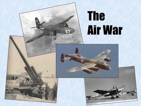 The Air War. Level of warfare –Tactical = local –Strategic = whole front/whole war Role of an air force –Fighters: intercept enemy attacks (t), protect.