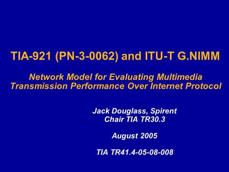 TIA-921 (PN-3-0062) and ITU-T G.NIMM Network Model for Evaluating Multimedia Transmission Performance Over Internet Protocol Jack Douglass, Spirent Chair.