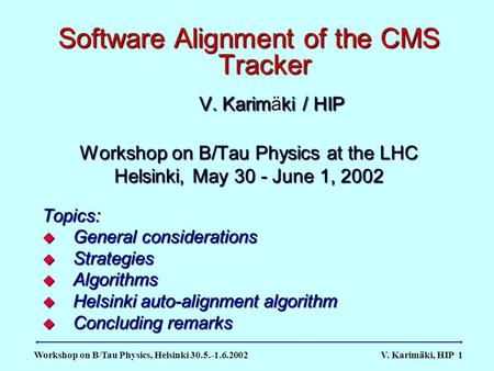 Workshop on B/Tau Physics, Helsinki 30.5.-1.6.2002 V. Karim ä ki, HIP 1 Software Alignment of the CMS Tracker V. Karimäki / HIP V. Karimäki / HIP Workshop.