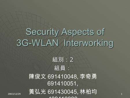 2003/12/291 Security Aspects of 3G-WLAN Interworking 組別： 2 組員： 陳俊文 691410048, 李奇勇 691410051, 黃弘光 691430045, 林柏均 489410080.