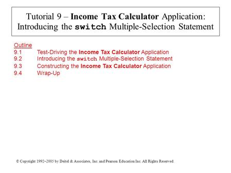 © Copyright 1992–2005 by Deitel & Associates, Inc. and Pearson Education Inc. All Rights Reserved. Tutorial 9 – Income Tax Calculator Application: Introducing.