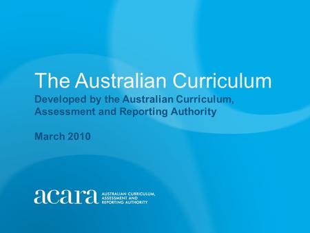 The Australian Curriculum Developed by the Australian Curriculum, Assessment and Reporting Authority March 2010.