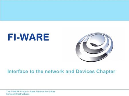 The FI-WARE Project – Base Platform for Future Service Infrastructures FI-WARE Interface to the network and Devices Chapter.