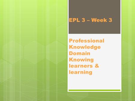 EPL 3 – Week 3 Professional Knowledge Domain Knowing learners & learning.