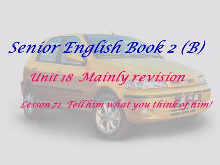 Senior English Book 2 (B) Unit 18 Mainly revision Lesson 71 Tell him what you think of him!