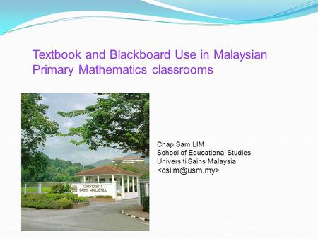 Textbook and Blackboard Use in Malaysian Primary Mathematics classrooms Chap Sam LIM School of Educational Studies Universiti Sains Malaysia 