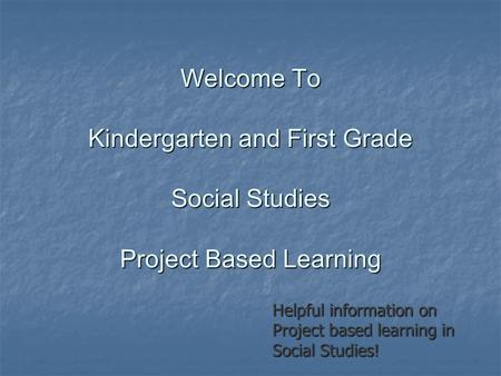 Welcome To Kindergarten and First Grade Social Studies Project Based Learning Helpful information on Project based learning in Social Studies!