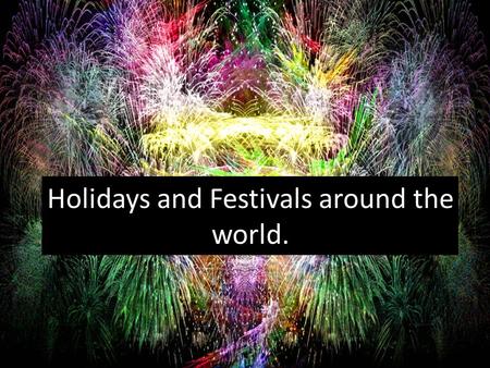 Holidays and Festivals around the world.. How do you celebrate New Year? Fireworks Party New Year’s Resolutions.
