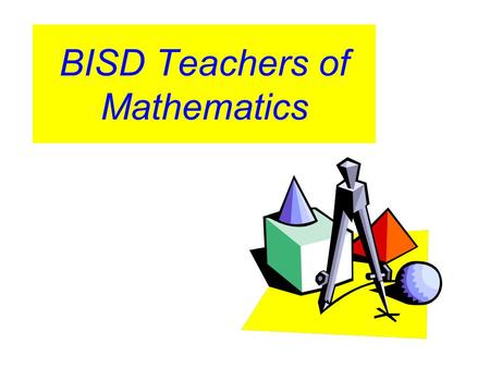 BISD Teachers of Mathematics. Teachers should actively use a wide variety of resources, including presenters, in the mathematics classroom in order to.