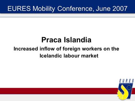 EURES Mobility Conference, June 2007 Praca Islandia Increased inflow of foreign workers on the Icelandic labour market.