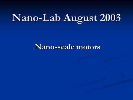 Nano-Lab August 2003 Nano-scale motors. Molecular Motors  Biological Motors  Background  Three types of linear stepper protein motors  Linear stepper.
