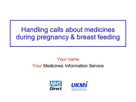 Handling calls about medicines during pregnancy & breast feeding Your name Your Medicines Information Service.
