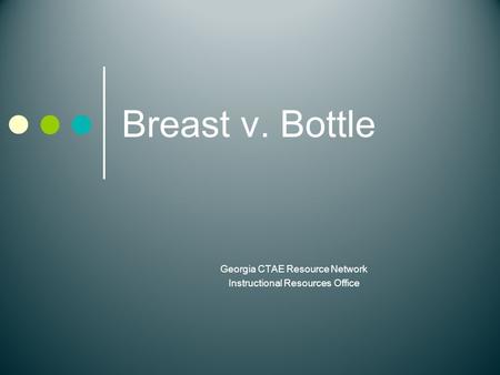 Breast v. Bottle Georgia CTAE Resource Network Instructional Resources Office.