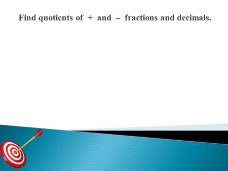 Find quotients of + and – fractions and decimals..