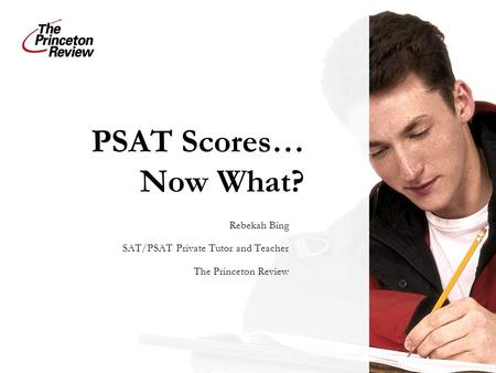 PSAT Scores… Now What? Rebekah Bing SAT/PSAT Private Tutor and Teacher The Princeton Review.