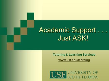 Tutoring & Learning Services www.usf.edu/learning Academic Support... Just ASK!