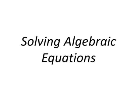Solving Algebraic Equations. How do I Solve Algebraic Equations? 1.What ever you add, subtract, multiply or divide to one side of the equation, you have.