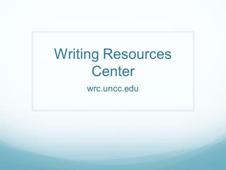 Writing Resources Center wrc.uncc.edu. MISSION The University Writing ProgramFirst-year Writing (FYW) and the Writing Resources Center (WRC) constitutes.