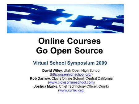 Online Courses Go Open Source David Wiley, Utah Open High School (http://openhighschool.org/)http://openhighschool.org/ Rob Darrow, Clovis Online School,