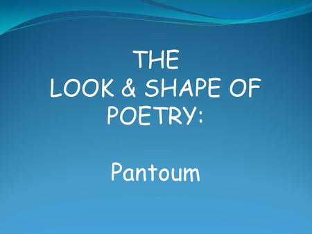 THE LOOK & SHAPE OF POETRY: Pantoum. A pantoum is a poetic form which originated in Malaysia in the 15 th century It is a poem of any length, composed.