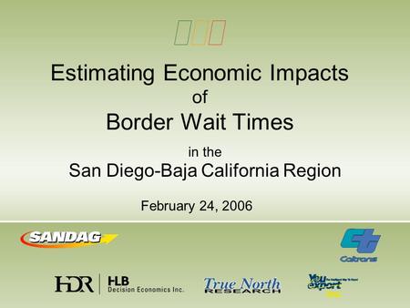 Estimating Economic Impacts of Border Wait Times in the San Diego-Baja California Region February 24, 2006.